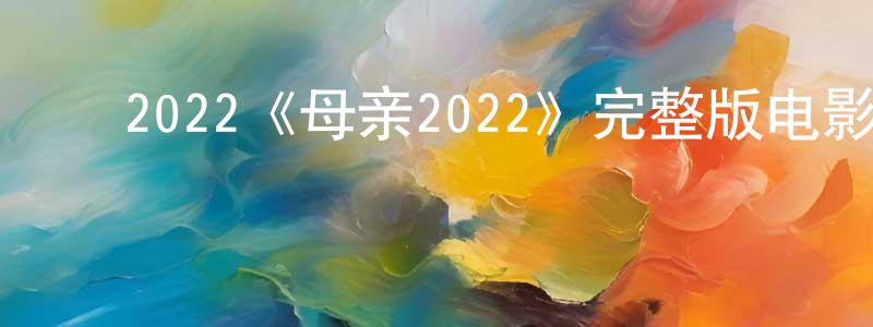 曾根发的动漫综艺大全,2022《母亲2022》完整版电影/在线观看/百度云-美剧天堂